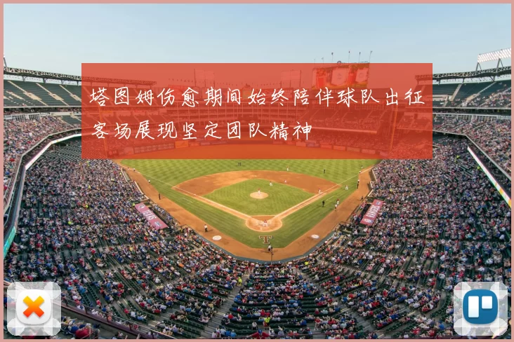 塔图姆伤愈期间始终陪伴球队出征客场展现坚定团队精神