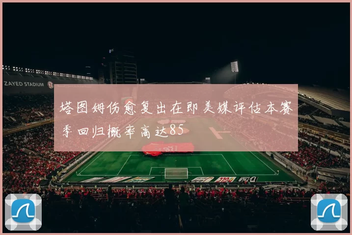 塔图姆伤愈复出在即美媒评估本赛季回归概率高达85