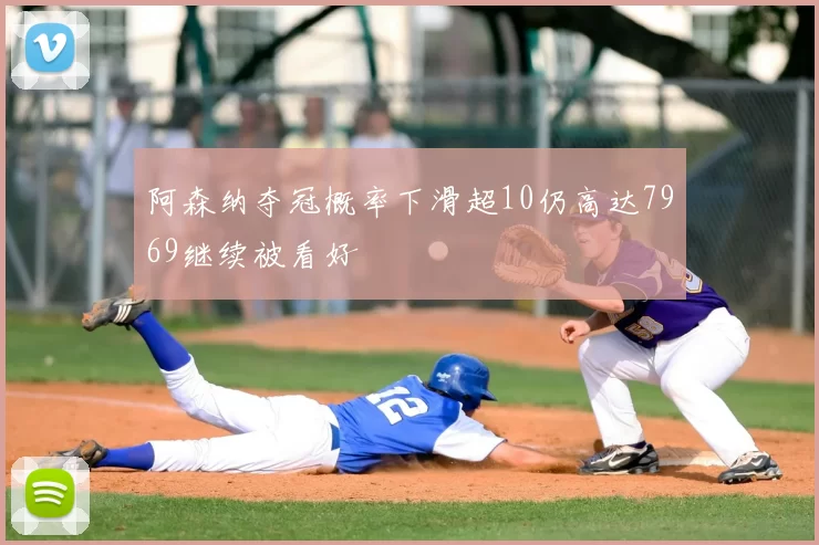 阿森纳夺冠概率下滑超10仍高达7969继续被看好
