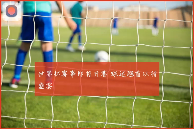 世界杯赛事即将开赛 球迷翘首以待盛宴