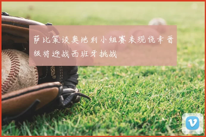 萨比策谈奥地利小组赛表现侥幸晋级将迎战西班牙挑战