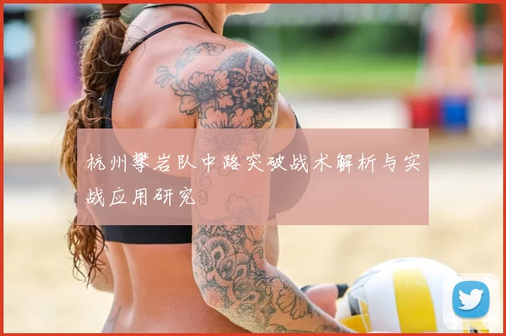 杭州攀岩队中路突破战术解析与实战应用研究
