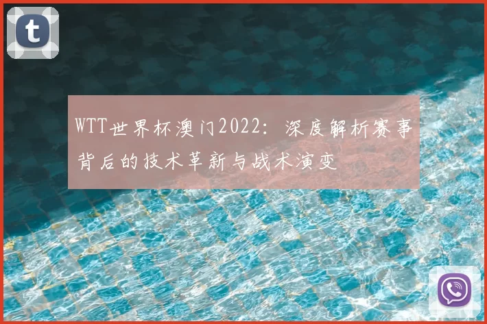 WTT世界杯澳门2022：深度解析赛事背后的技术革新与战术演变
