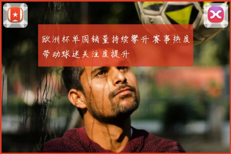 欧洲杯单固销量持续攀升 赛事热度带动球迷关注度提升
