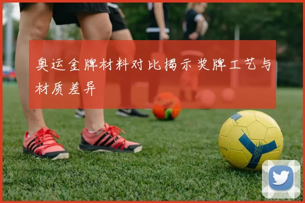 奥运金牌材料对比揭示奖牌工艺与材质差异