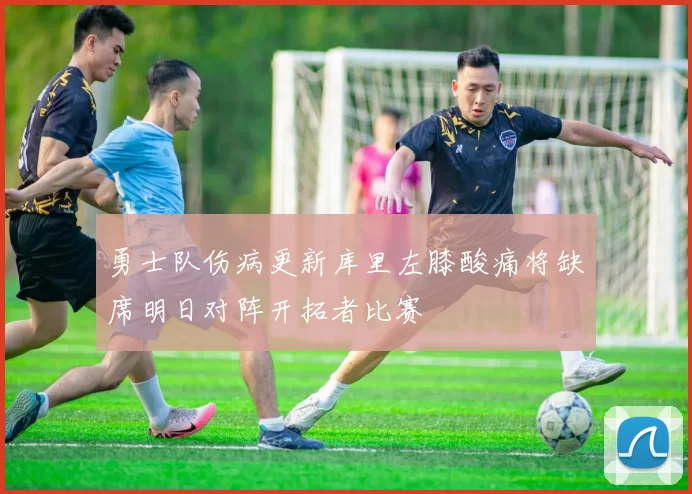 勇士队伤病更新库里左膝酸痛将缺席明日对阵开拓者比赛