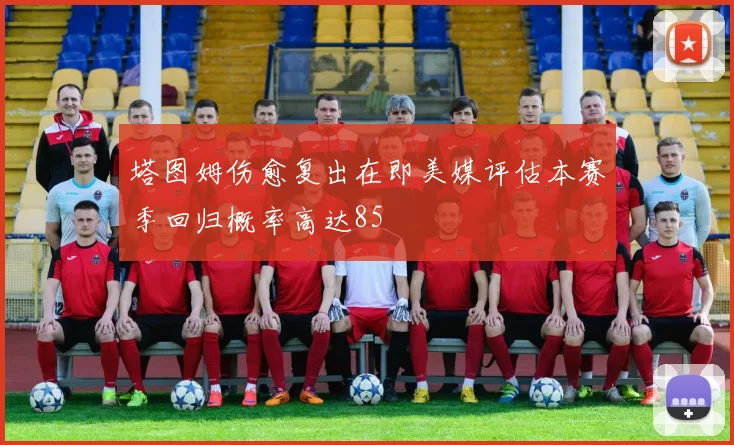 塔图姆伤愈复出在即美媒评估本赛季回归概率高达85