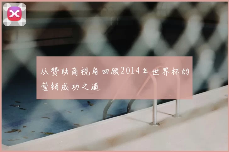 从赞助商视角回顾2014年世界杯的营销成功之道
