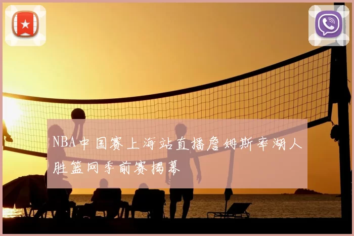NBA中国赛上海站直播詹姆斯率湖人胜篮网季前赛揭幕