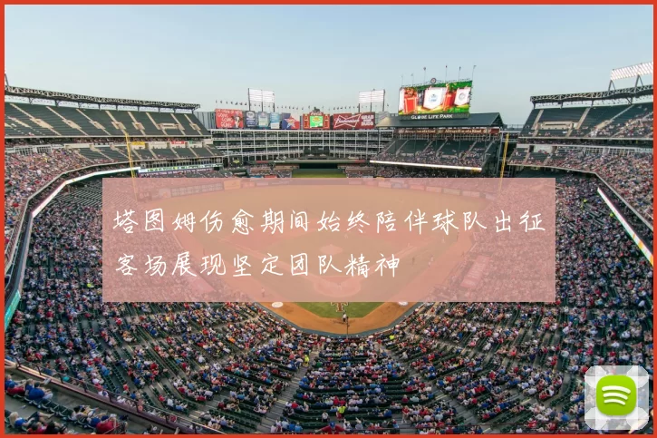 塔图姆伤愈期间始终陪伴球队出征客场展现坚定团队精神