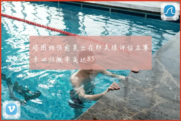 塔图姆伤愈复出在即美媒评估本赛季回归概率高达85