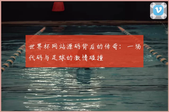 世界杯网站源码背后的传奇：一场代码与足球的激情碰撞