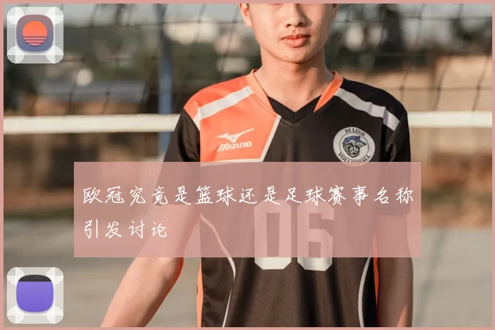 欧冠究竟是篮球还是足球赛事名称引发讨论