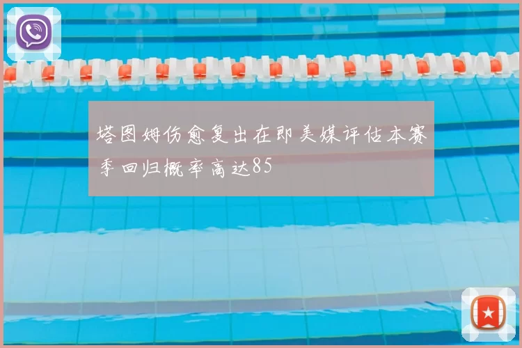 塔图姆伤愈复出在即美媒评估本赛季回归概率高达85