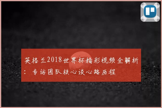 英格兰2018世界杯精彩视频全解析：专访团队核心谈心路历程