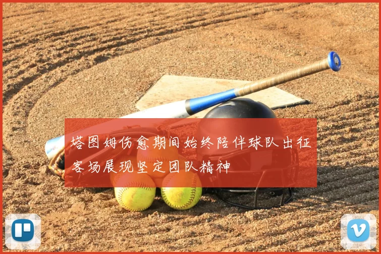 塔图姆伤愈期间始终陪伴球队出征客场展现坚定团队精神