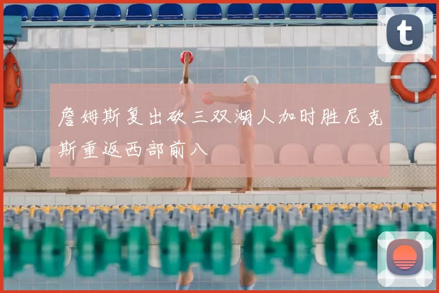 詹姆斯复出砍三双湖人加时胜尼克斯重返西部前八