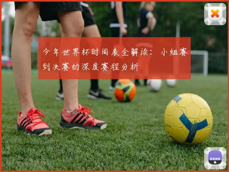 今年世界杯时间表全解读：小组赛到决赛的深度赛程分析