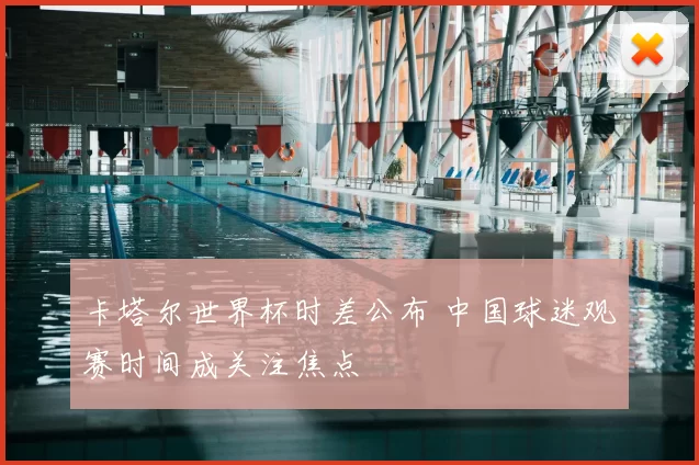 卡塔尔世界杯时差公布 中国球迷观赛时间成关注焦点