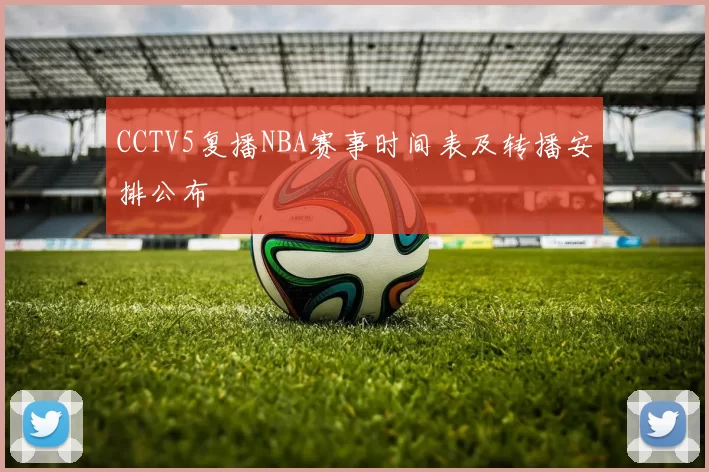 CCTV5复播NBA赛事时间表及转播安排公布