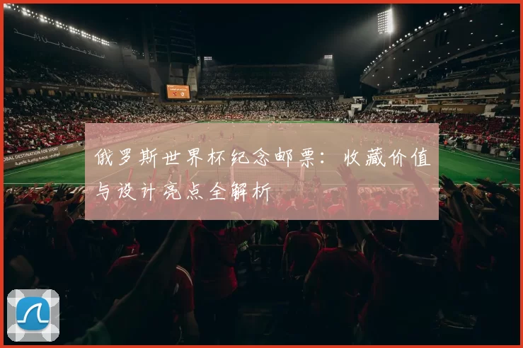 俄罗斯世界杯纪念邮票：收藏价值与设计亮点全解析