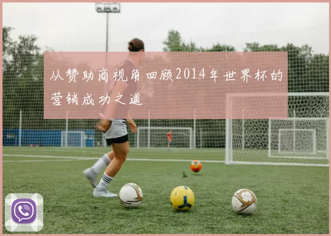 从赞助商视角回顾2014年世界杯的营销成功之道