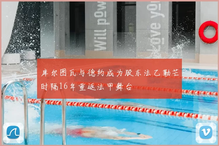 库尔图瓦与德约成为股东法乙勒芒时隔16年重返法甲舞台