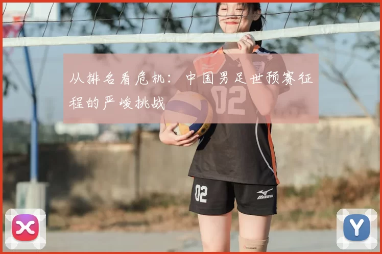 从排名看危机：中国男足世预赛征程的严峻挑战