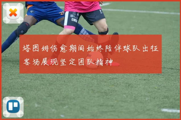 塔图姆伤愈期间始终陪伴球队出征客场展现坚定团队精神
