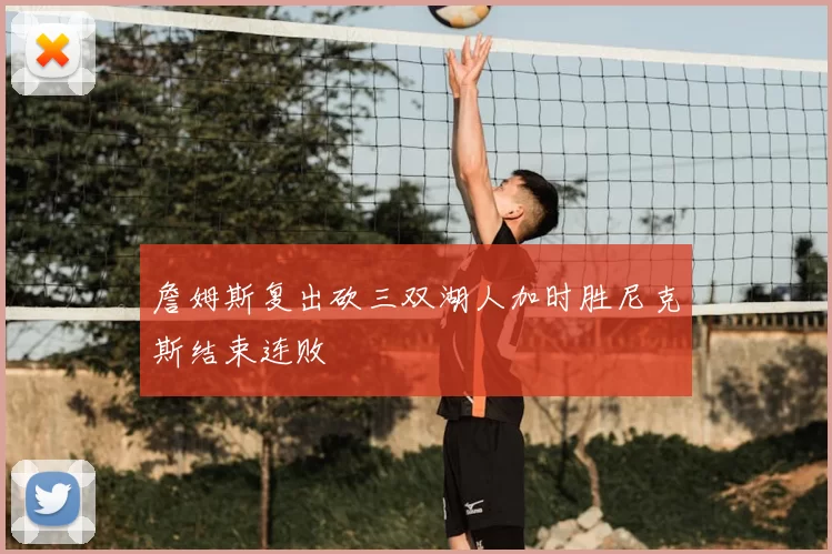 詹姆斯复出砍三双湖人加时胜尼克斯结束连败