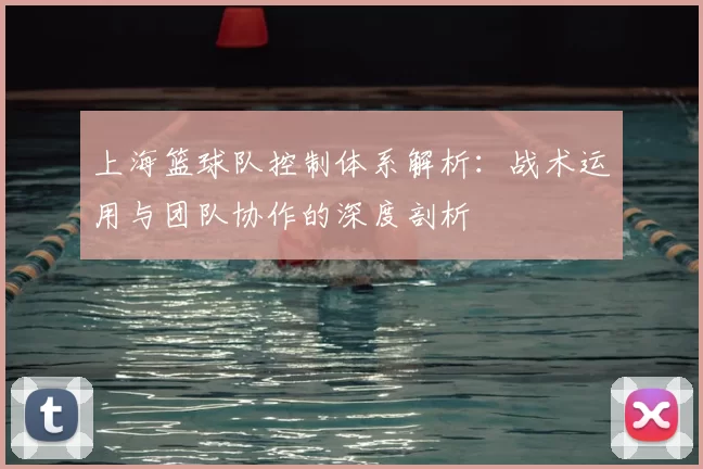 上海篮球队控制体系解析：战术运用与团队协作的深度剖析