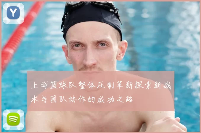 上海篮球队整体压制革新探索新战术与团队协作的成功之路
