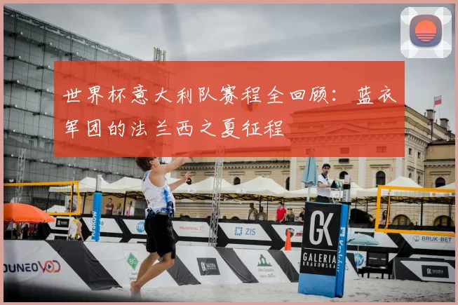 世界杯意大利队赛程全回顾：蓝衣军团的法兰西之夏征程