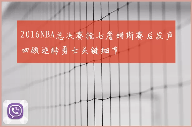 2016NBA总决赛抢七詹姆斯赛后发声回顾逆转勇士关键细节
