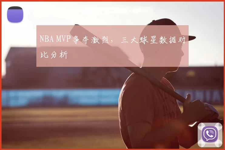 NBA MVP争夺激烈，三大球星数据对比分析