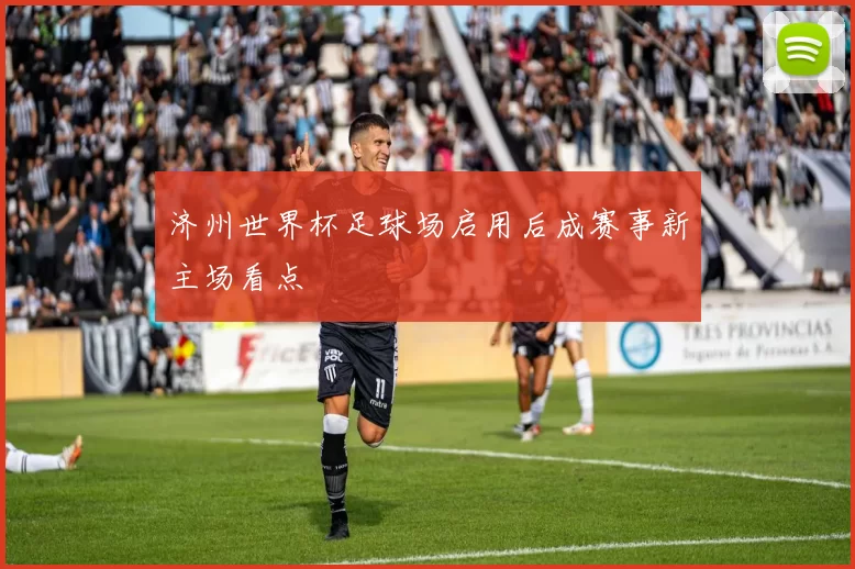 济州世界杯足球场启用后成赛事新主场看点