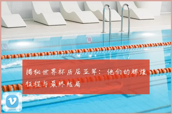揭秘世界杯历届亚军：他们的辉煌征程与最终结局