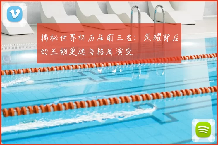 揭秘世界杯历届前三名：荣耀背后的王朝更迭与格局演变