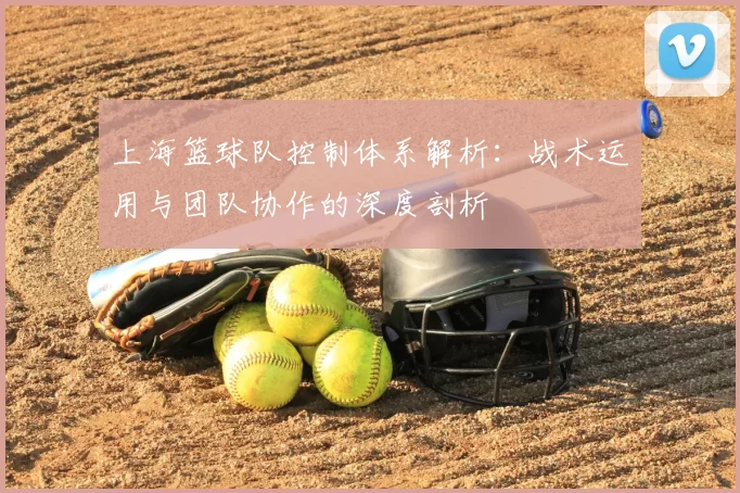 上海篮球队控制体系解析：战术运用与团队协作的深度剖析