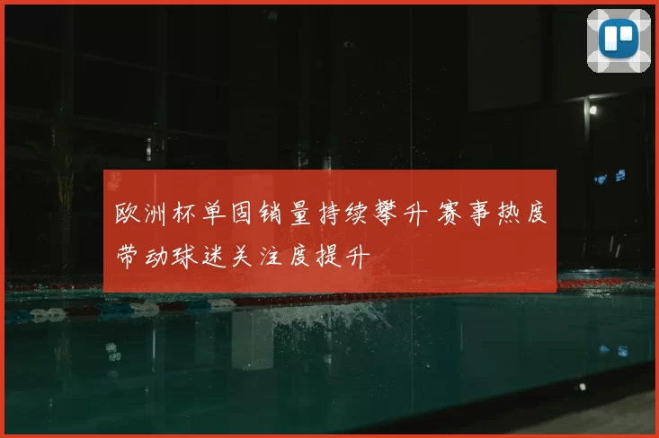欧洲杯单固销量持续攀升 赛事热度带动球迷关注度提升
