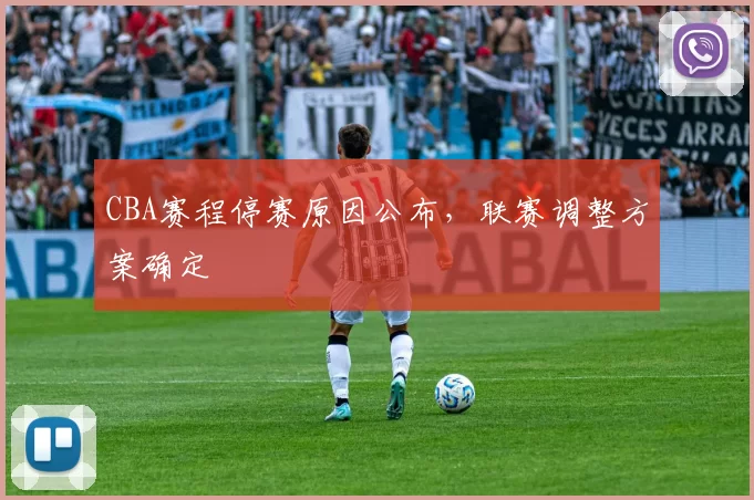 CBA赛程停赛原因公布，联赛调整方案确定