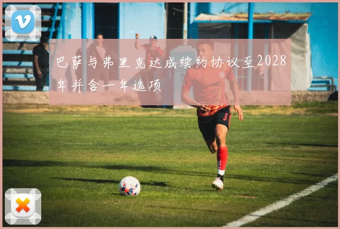 巴萨与弗里克达成续约协议至2028年并含一年选项