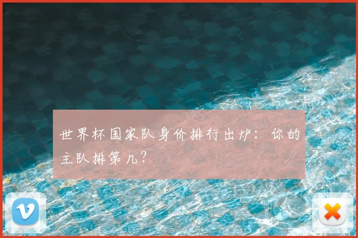 世界杯国家队身价排行出炉：你的主队排第几？