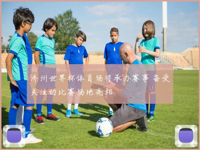 济州世界杯体育场将承办赛事 备受关注的比赛场地亮相
