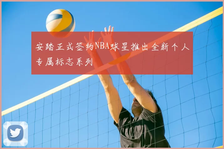 安踏正式签约NBA球星推出全新个人专属标志系列