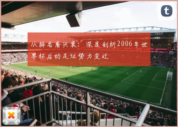 从排名看兴衰：深度剖析2006年世界杯后的足坛势力变迁