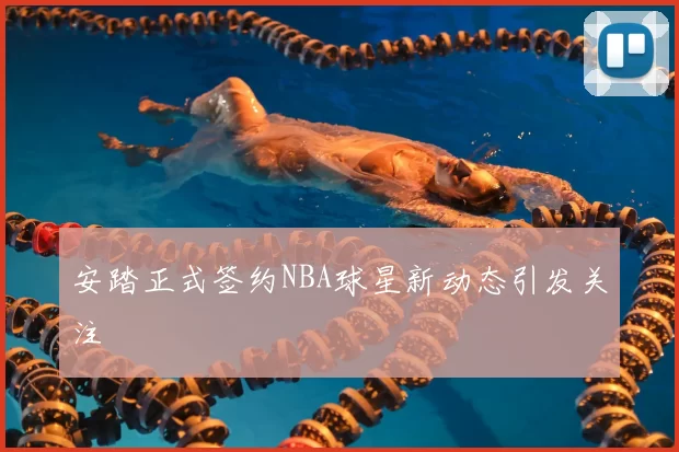 安踏正式签约NBA球星新动态引发关注