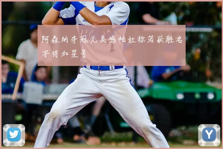阿森纳夺冠无美感帕杜称若获胜名字将加星号