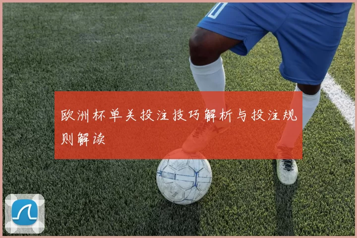 欧洲杯单关投注技巧解析与投注规则解读