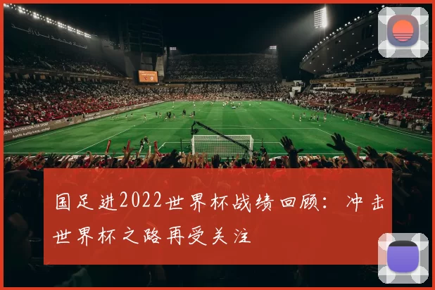 国足进2022世界杯战绩回顾：冲击世界杯之路再受关注